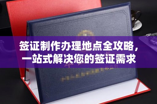 正镶白旗签证制作办理地点全攻略，一站式解决您的签证需求