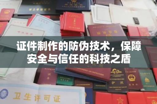 正镶白旗证件制作的防伪技术，保障安全与信任的科技之盾