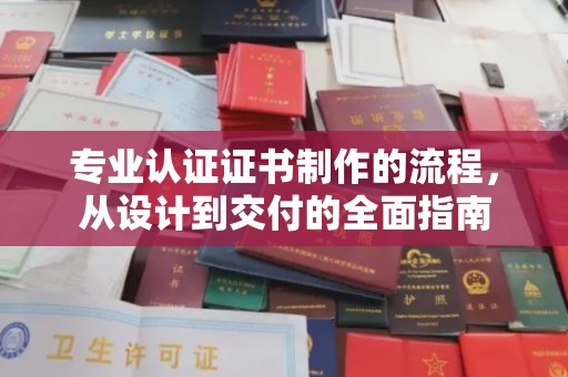 正镶白旗专业认证证书制作的流程，从设计到交付的全面指南