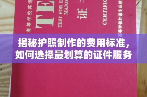 正镶白旗揭秘护照制作的费用标准，如何选择最划算的证件服务？